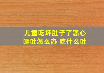 儿童吃坏肚子了恶心呕吐怎么办 吃什么吐